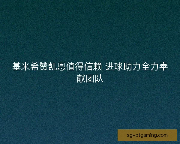 基米希赞凯恩值得信赖 进球助力全力奉献团队