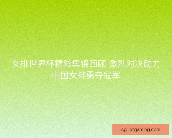 女排世界杯精彩集锦回顾 激烈对决助力中国女排勇夺冠军