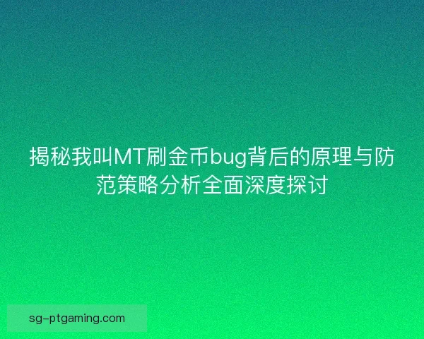 揭秘我叫MT刷金币bug背后的原理与防范策略分析全面深度探讨
